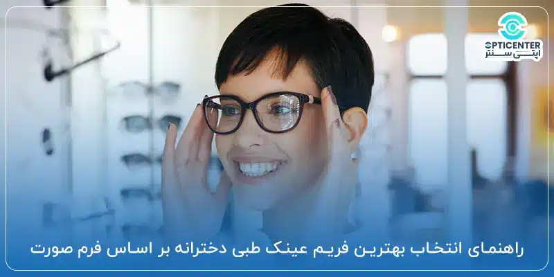 راهنمای انتخاب بهترین فریم عینک طبی دخترانه بر اساس فرم صورت