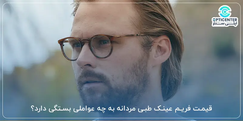 قیمت فریم عینک طبی مردانه به چه عواملی بستگی دارد؟