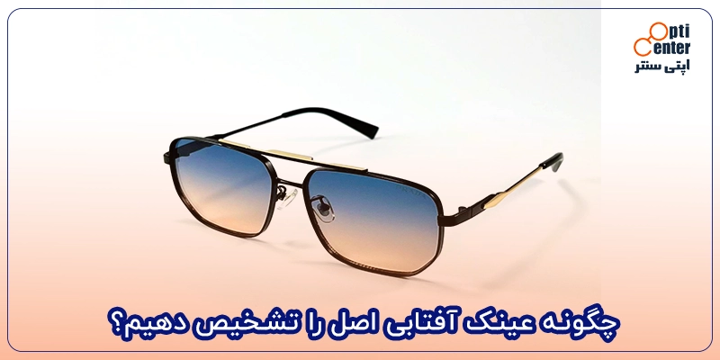 چگونه عینک آفتابی اصل را تشخیص دهیم؟